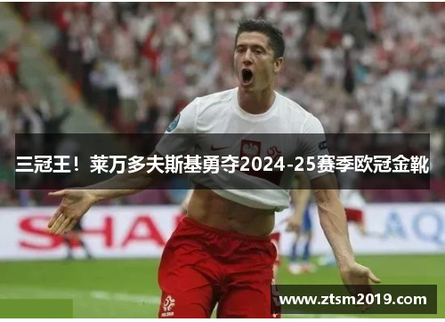 三冠王！莱万多夫斯基勇夺2024-25赛季欧冠金靴