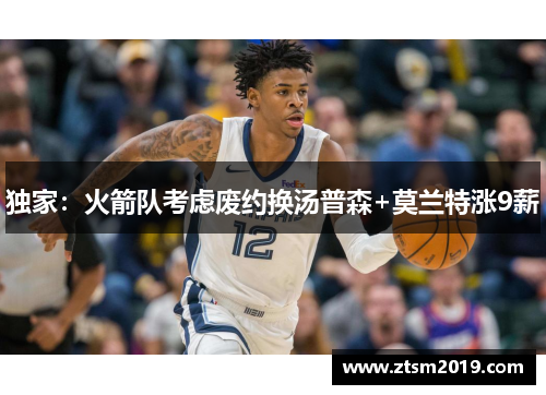 独家：火箭队考虑废约换汤普森+莫兰特涨9薪