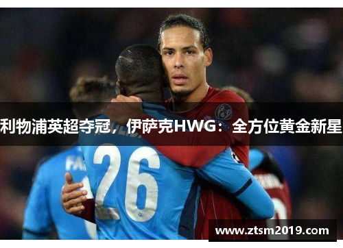 利物浦英超夺冠，伊萨克HWG：全方位黄金新星