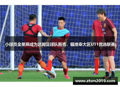 小球员金星辰成为达姆足球队新秀，瞄准泰大区U11优选联赛